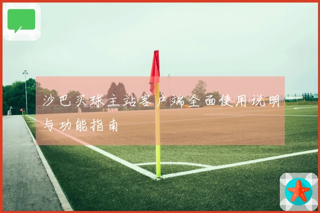 沙巴买球主站客户端全面使用说明与功能指南