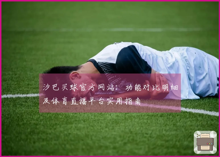 沙巴买球官方网站：功能对比明细及体育直播平台实用指南