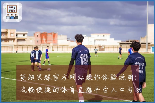 英超买球官方网站操作体验说明：流畅便捷的体育直播平台入口与功能详解