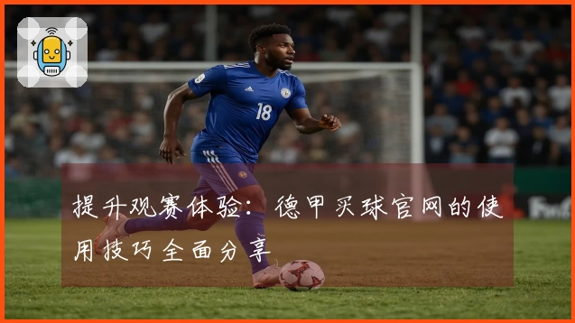 提升观赛体验：德甲买球官网的使用技巧全面分享