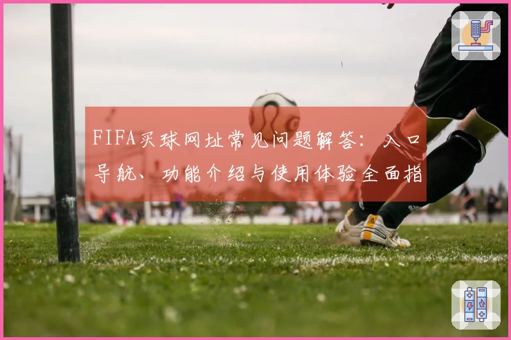FIFA买球网址常见问题解答：入口导航、功能介绍与使用体验全面指南