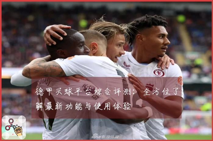 德甲买球平台综合评测：全方位了解最新功能与使用体验