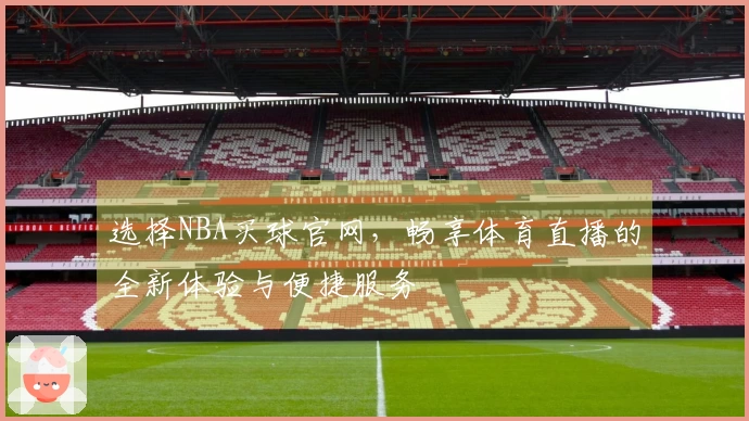 选择NBA买球官网，畅享体育直播的全新体验与便捷服务