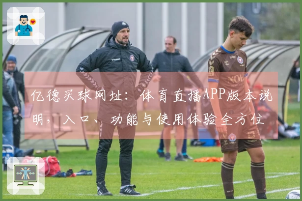 亿德买球网址：体育直播APP版本说明，入口、功能与使用体验全方位介绍