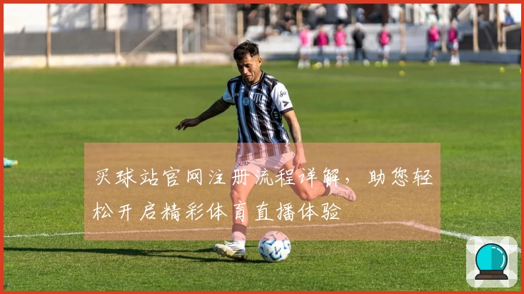 买球站官网注册流程详解，助您轻松开启精彩体育直播体验