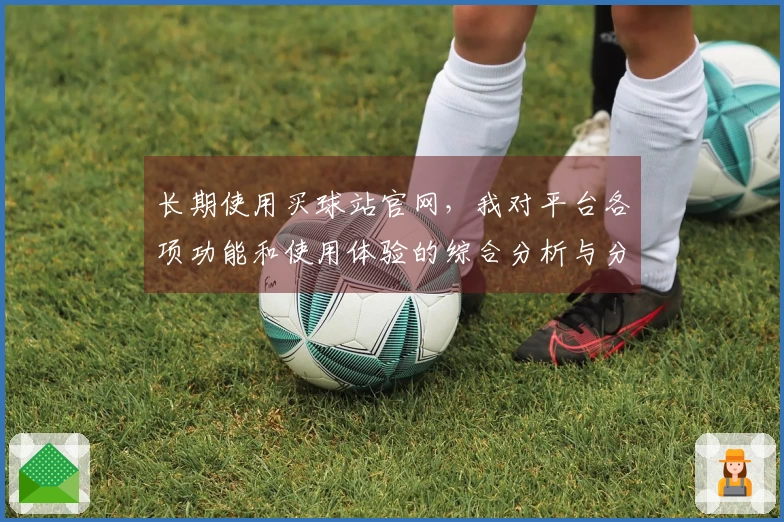 长期使用买球站官网，我对平台各项功能和使用体验的综合分析与分享