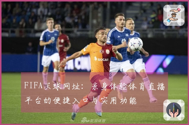 FIFA买球网址：亲身体验体育直播平台的便捷入口与实用功能
