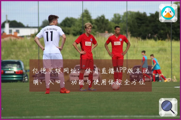亿德买球网址：体育直播APP版本说明，入口、功能与使用体验全方位介绍