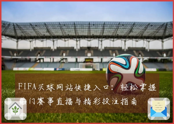 FIFA买球网站快捷入口：轻松掌握热门赛事直播与精彩投注指南