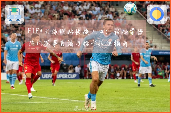 FIFA买球网站快捷入口：轻松掌握热门赛事直播与精彩投注指南
