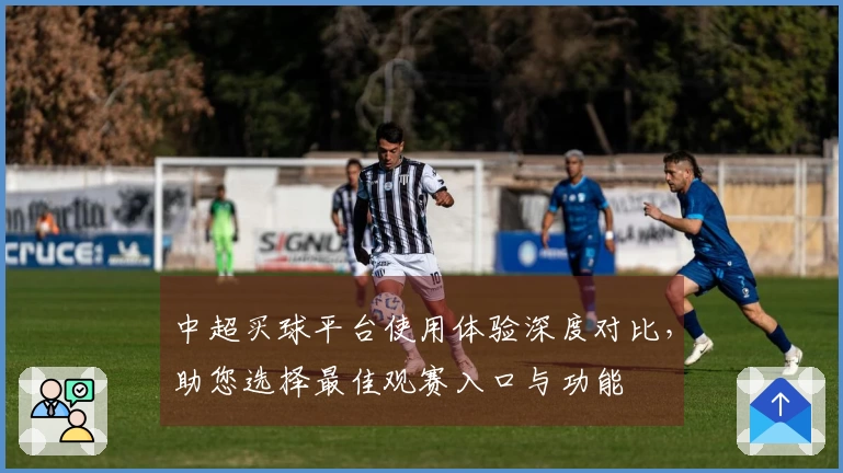 中超买球平台使用体验深度对比，助您选择最佳观赛入口与功能