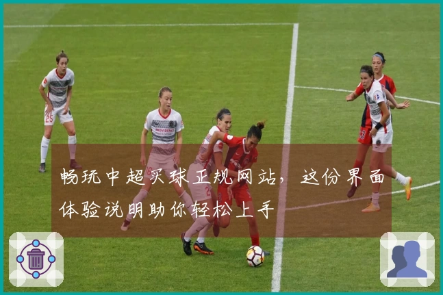 畅玩中超买球正规网站，这份界面体验说明助你轻松上手