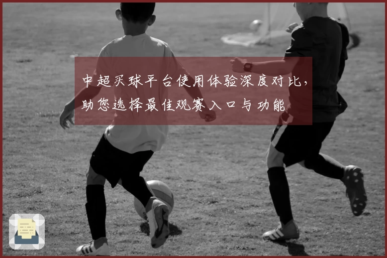 中超买球平台使用体验深度对比，助您选择最佳观赛入口与功能