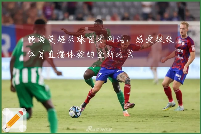 畅游英超买球官方网站，感受极致体育直播体验的全新方式