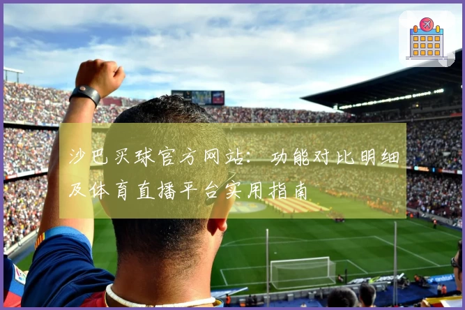 沙巴买球官方网站：功能对比明细及体育直播平台实用指南